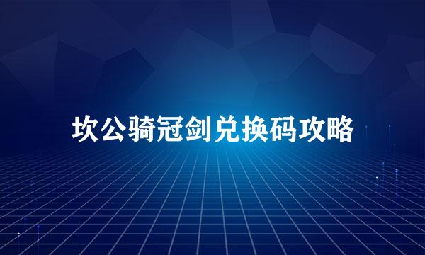 坎公骑冠剑兑换码攻略