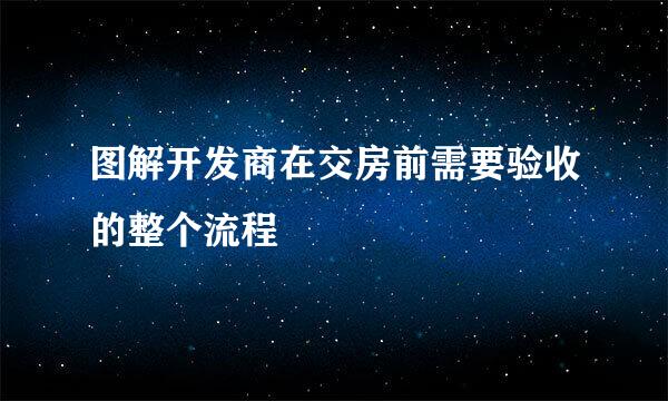 图解开发商在交房前需要验收的整个流程