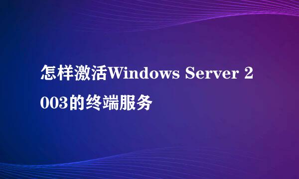 怎样激活Windows Server 2003的终端服务
