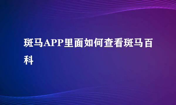 斑马APP里面如何查看斑马百科