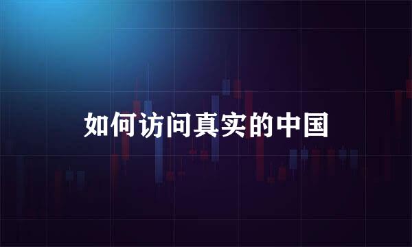 如何访问真实的中国