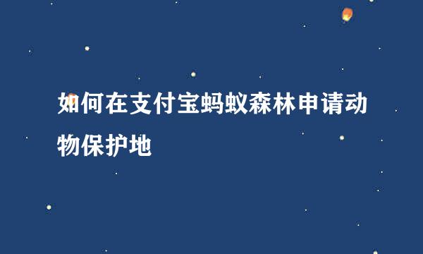 如何在支付宝蚂蚁森林申请动物保护地
