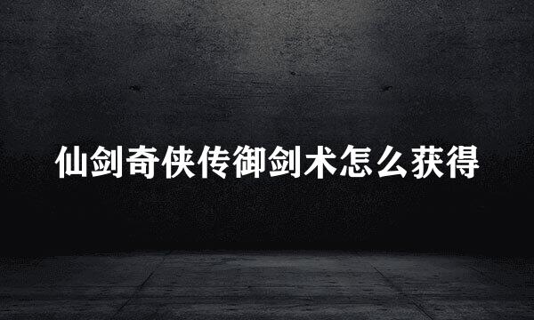 仙剑奇侠传御剑术怎么获得