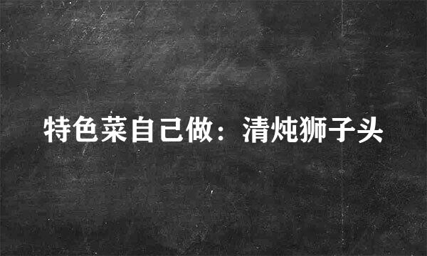 特色菜自己做：清炖狮子头