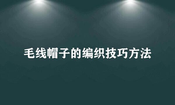 毛线帽子的编织技巧方法