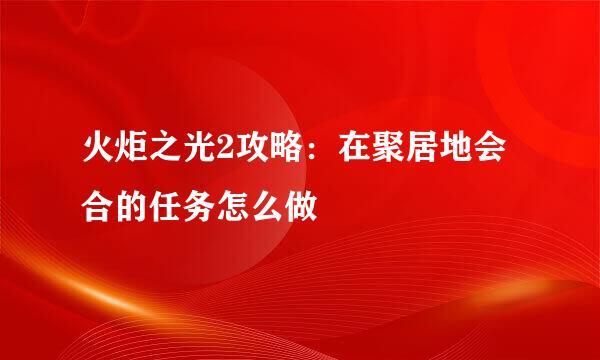火炬之光2攻略：在聚居地会合的任务怎么做