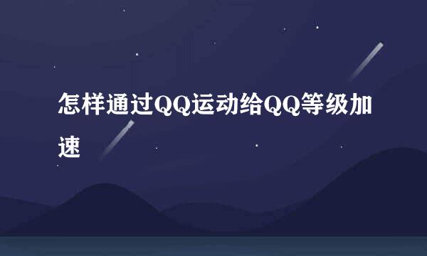 怎样通过QQ运动给QQ等级加速