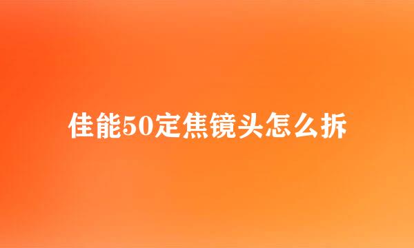 佳能50定焦镜头怎么拆