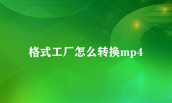 格式工厂怎么转换mp4