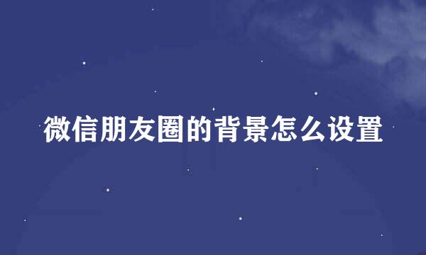 微信朋友圈的背景怎么设置