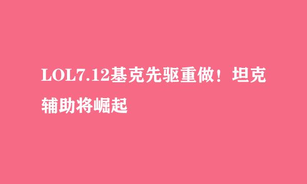 LOL7.12基克先驱重做！坦克辅助将崛起