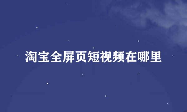 淘宝全屏页短视频在哪里