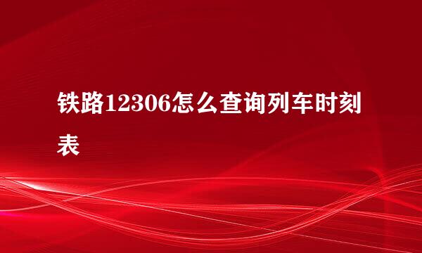 铁路12306怎么查询列车时刻表