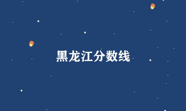 黑龙江分数线