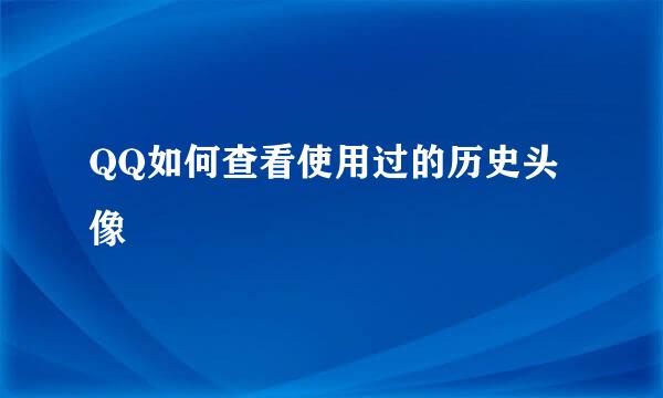 QQ如何查看使用过的历史头像
