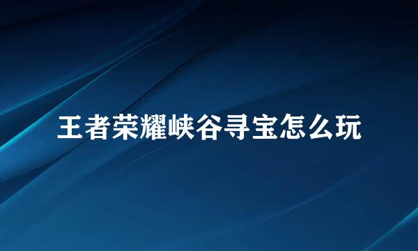 王者荣耀峡谷寻宝怎么玩