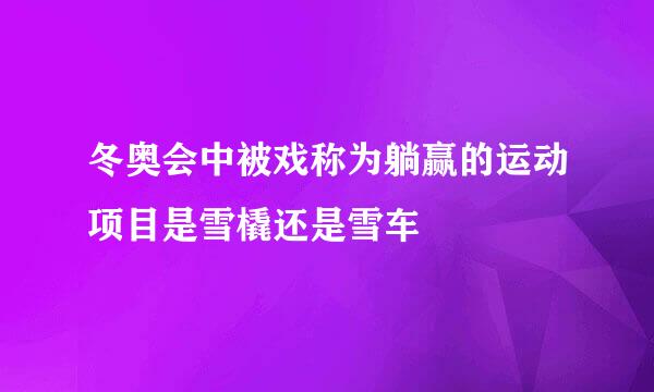 冬奥会中被戏称为躺赢的运动项目是雪橇还是雪车