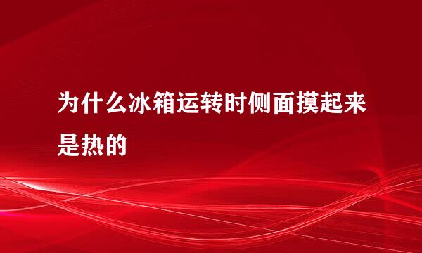 为什么冰箱运转时侧面摸起来是热的