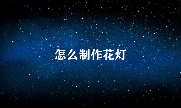 怎么制作花灯