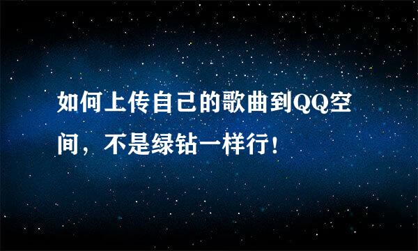如何上传自己的歌曲到QQ空间,不是绿钻一样行!