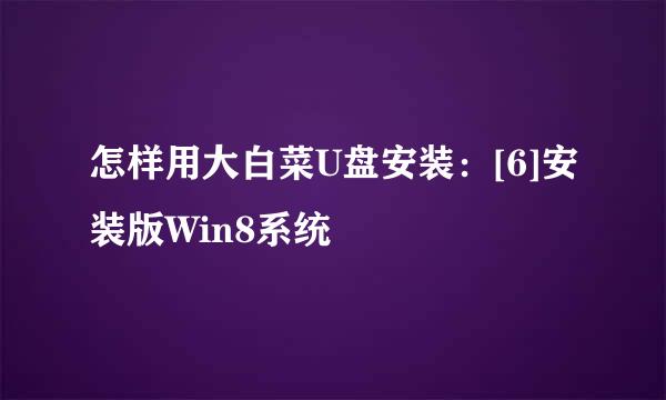 怎样用大白菜U盘安装：[6]安装版Win8系统