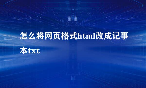 怎么将网页格式html改成记事本txt