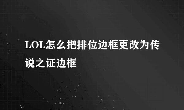 LOL怎么把排位边框更改为传说之证边框
