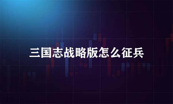 三国志战略版怎么征兵
