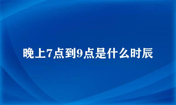 晚上7点到9点是什么时辰