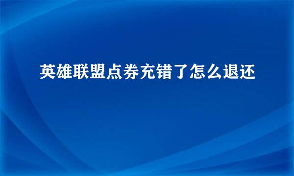 英雄联盟点券充错了怎么退还