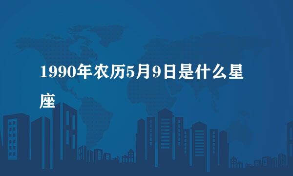 1990年农历5月9日是什么星座