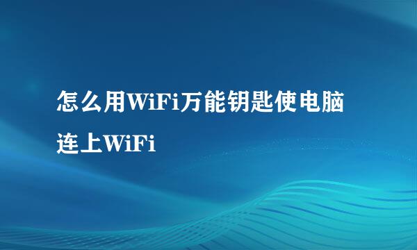 怎么用WiFi万能钥匙使电脑连上WiFi
