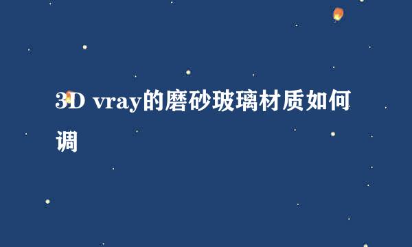 3D vray的磨砂玻璃材质如何调