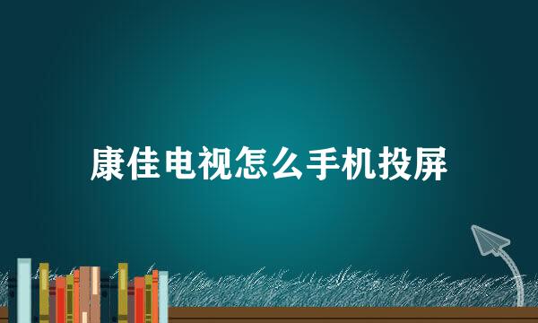 康佳电视怎么手机投屏