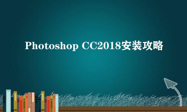 Photoshop CC2018安装攻略