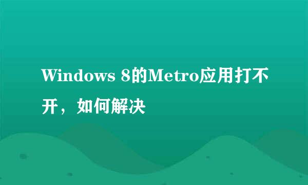 Windows 8的Metro应用打不开，如何解决