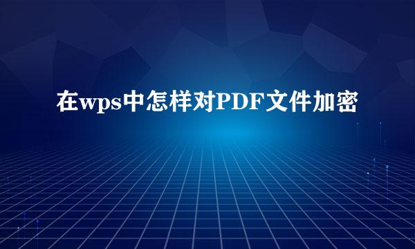 在wps中怎样对PDF文件加密