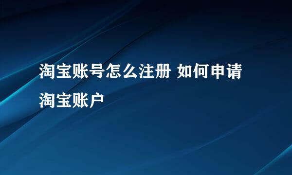淘宝账号怎么注册 如何申请淘宝账户