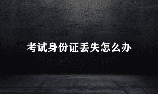 考试身份证丢失怎么办