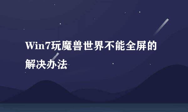 Win7玩魔兽世界不能全屏的解决办法