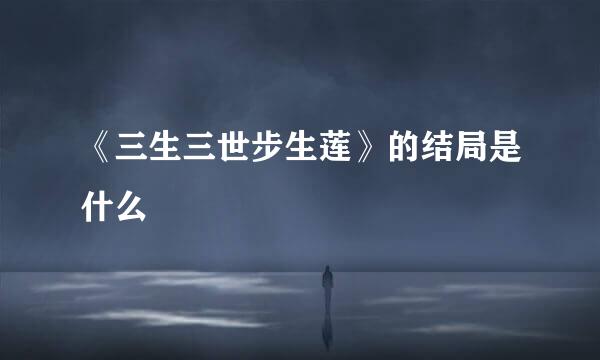 《三生三世步生莲》的结局是什么
