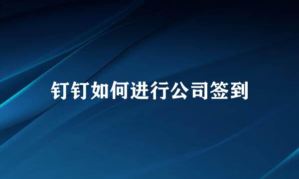 钉钉如何进行公司签到