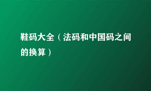 鞋码大全（法码和中国码之间的换算）