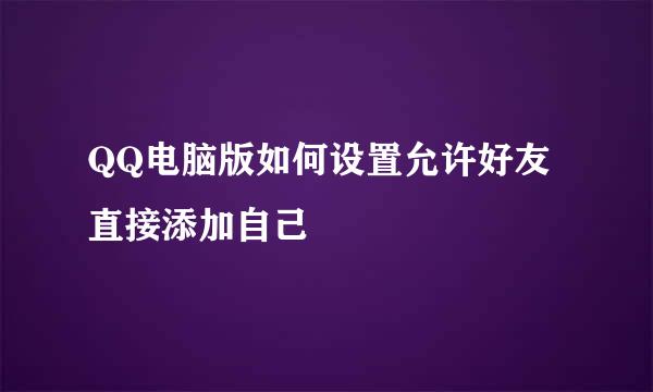 QQ电脑版如何设置允许好友直接添加自己