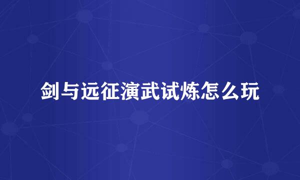 剑与远征演武试炼怎么玩