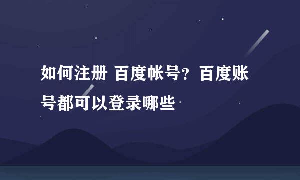 如何注册 百度帐号?百度账号都可以登录哪些