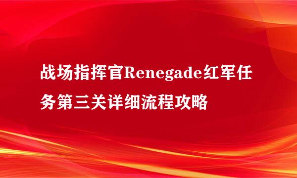 战场指挥官Renegade红军任务第三关详细流程攻略
