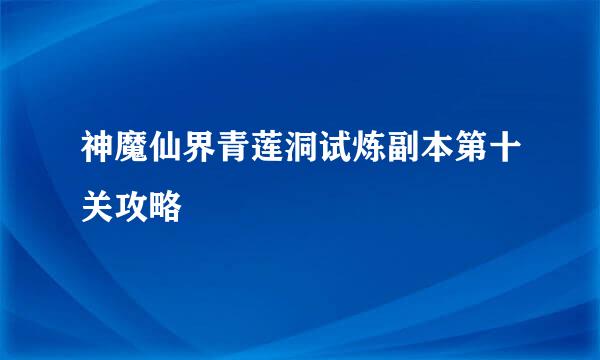 神魔仙界青莲洞试炼副本第十关攻略