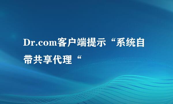 Dr.com客户端提示“系统自带共享代理“