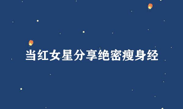 当红女星分享绝密瘦身经